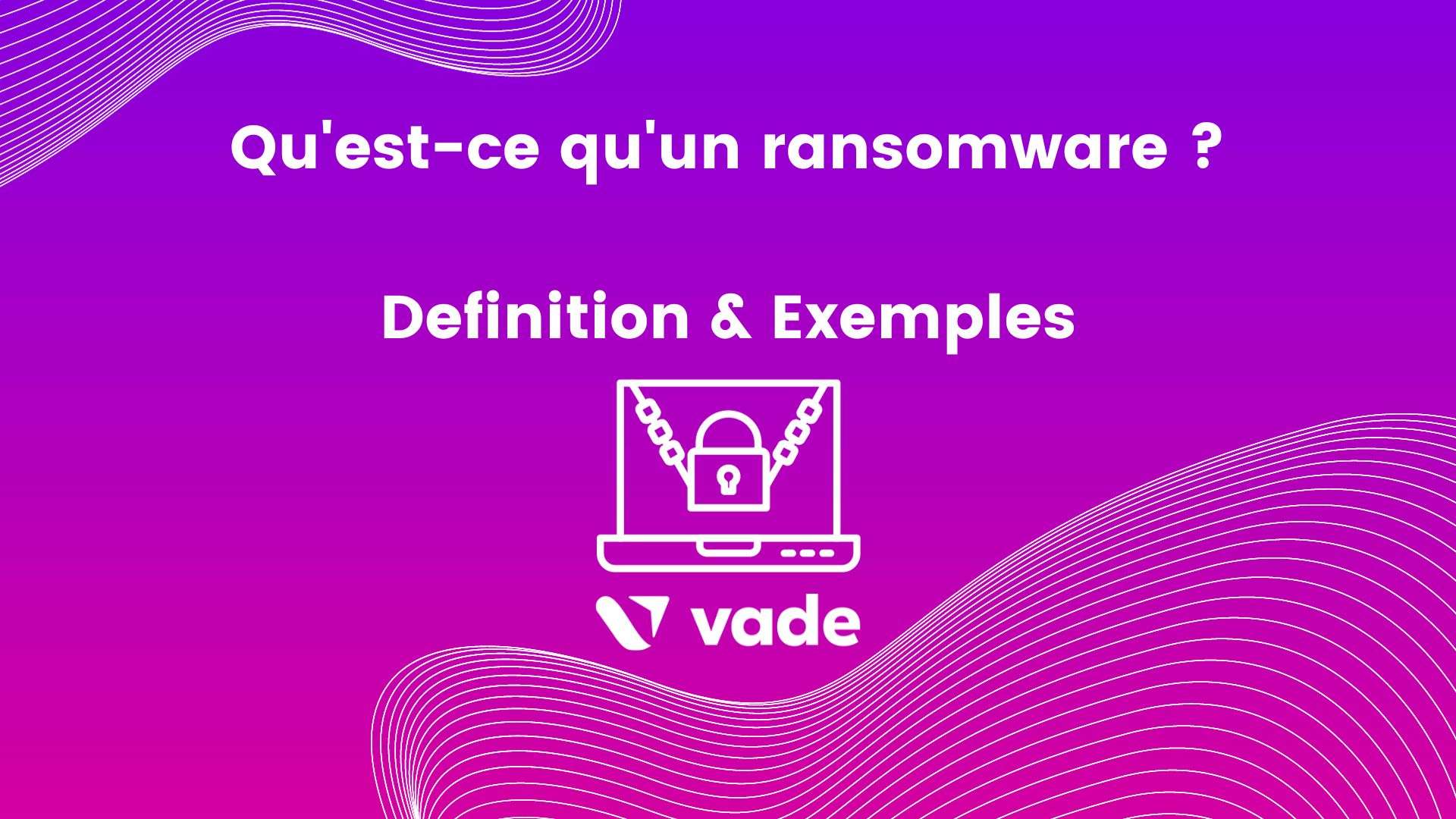 Qu’est-ce qu’un ransomware ? Définition et exemples | Vade