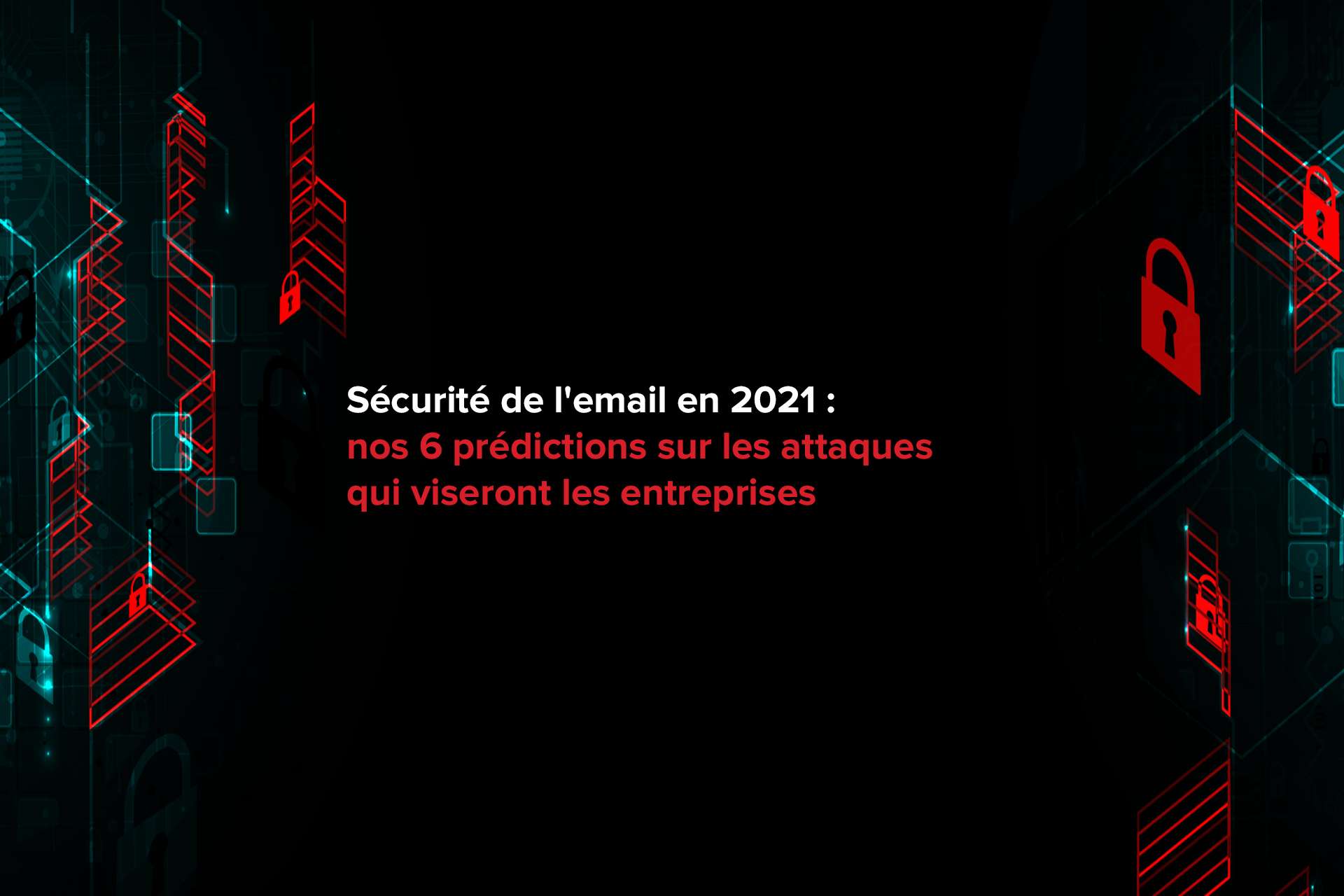 Sécurité de l’email en 2021 : nos 6 prédictions sur les attaques qui viseront les entreprises
